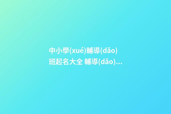 中小學(xué)輔導(dǎo)班起名大全 輔導(dǎo)班起名大全